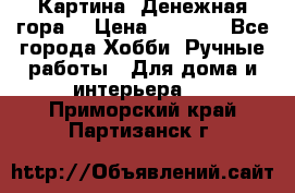 Картина “Денежная гора“ › Цена ­ 4 000 - Все города Хобби. Ручные работы » Для дома и интерьера   . Приморский край,Партизанск г.